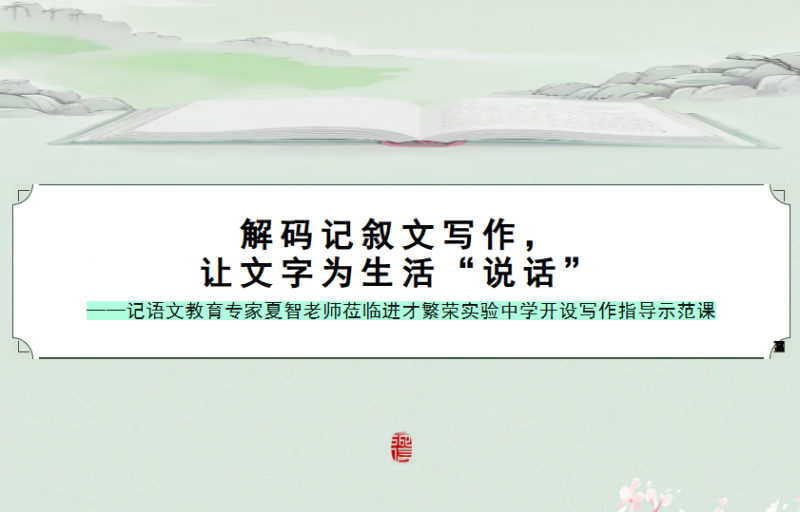 解码记叙文写作，让文字为生活“说话”——记语文教育专家夏智老师莅临进才繁荣实验中学开设写作指导示范课